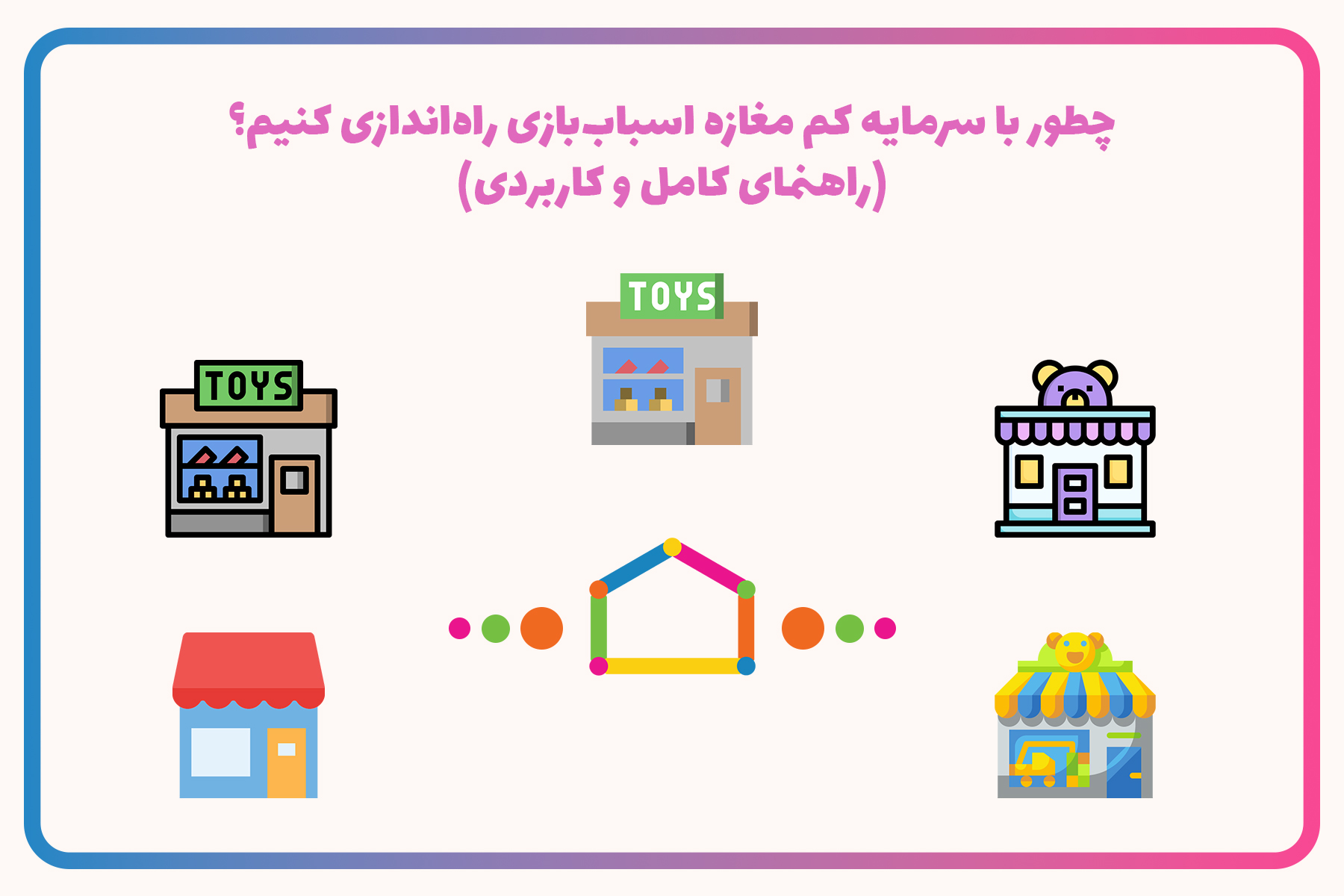 چطور با سرمایه کم مغازه اسباب‌بازی راه‌اندازی کنیم؟ (راهنمای کامل و کاربردی)